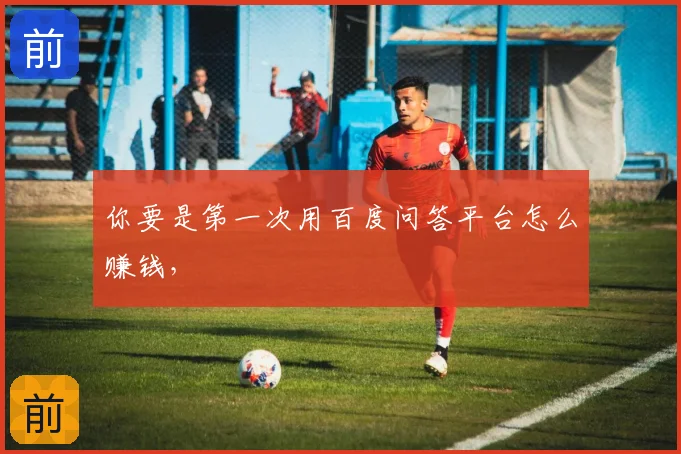 你要是第一次用百度问答平台怎么赚钱，