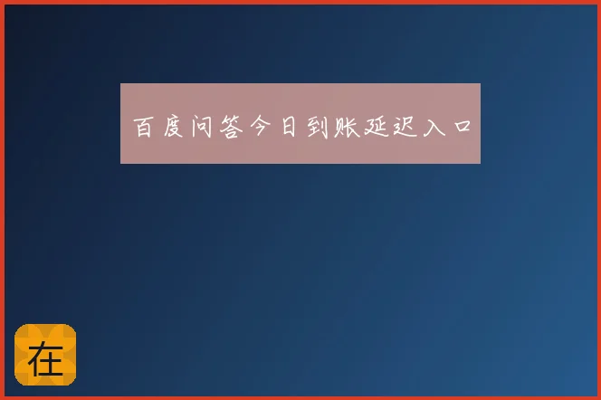 百度问答今日到账延迟入口